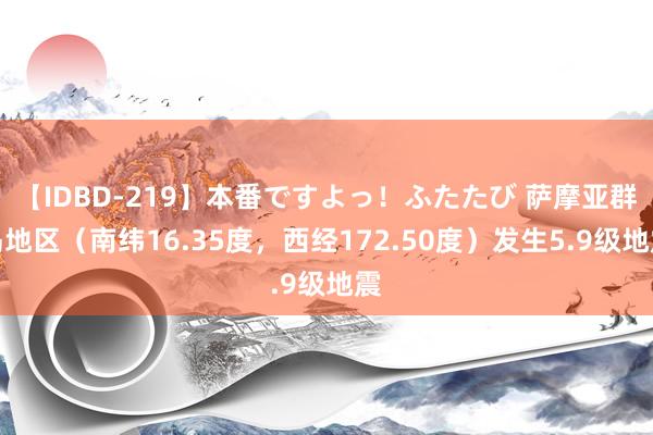 【IDBD-219】本番ですよっ！ふたたび 萨摩亚群岛地区（南纬16.35度，西经172.50度）发生5.9级地震