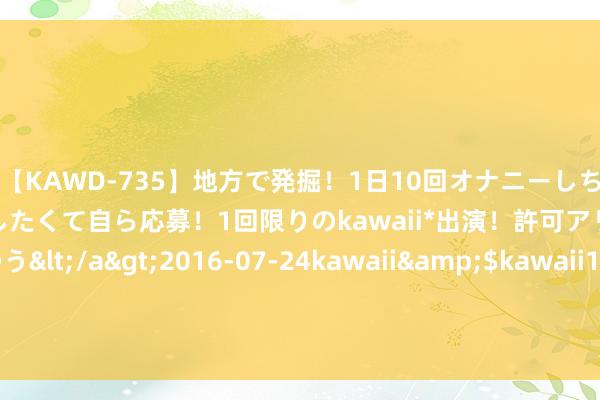 【KAWD-735】地方で発掘！1日10回オナニーしちゃう絶倫少女がセックスしたくて自ら応募！1回限りのkawaii*出演！許可アリAV発売 佐々木ゆう</a>2016-07-24kawaii&$kawaii151分钟 海外原油期货结算价收涨约2% WTI原油一个月来初次收于每桶80好意思元上方