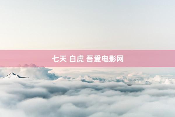 七天 白虎 吾爱电影网