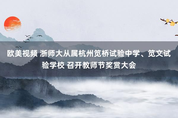 欧美视频 浙师大从属杭州笕桥试验中学、笕文试验学校 召开教师节奖赏大会